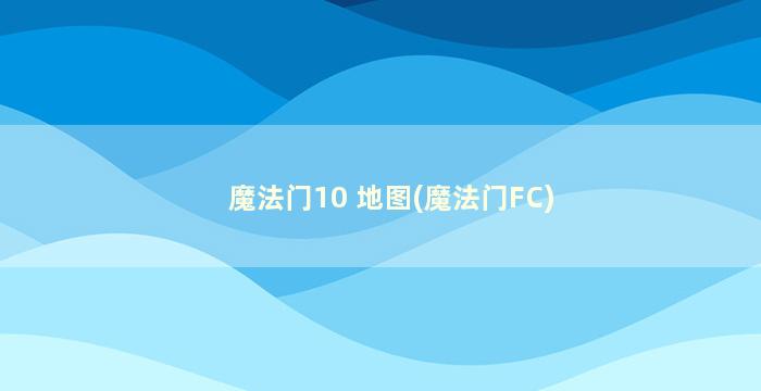 魔法门10 地图(魔法门FC)